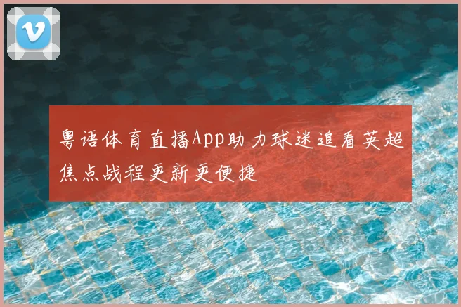 粤语体育直播App助力球迷追看英超焦点战程更新更便捷