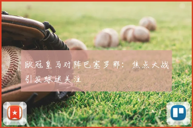 欧冠皇马对阵巴塞罗那:焦点大战引发球迷关注