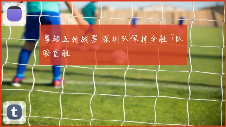 粤超五轮战罢 深圳队保持全胜 7队盼首胜