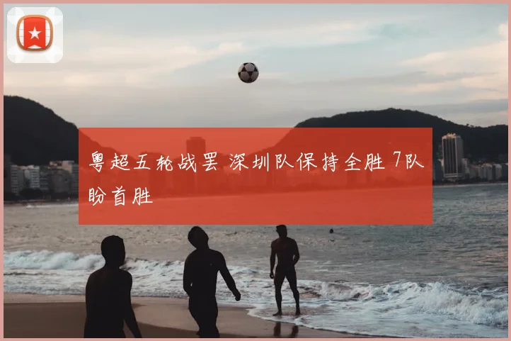 粤超五轮战罢 深圳队保持全胜 7队盼首胜