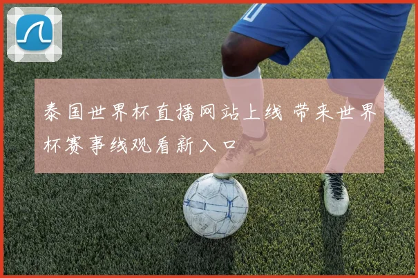 泰国世界杯直播网站上线 带来世界杯赛事线观看新入口