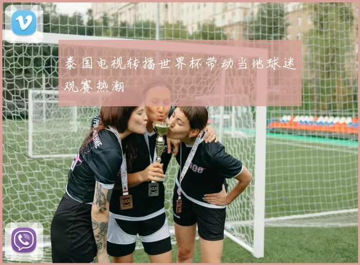 泰国电视转播世界杯带动当地球迷观赛热潮